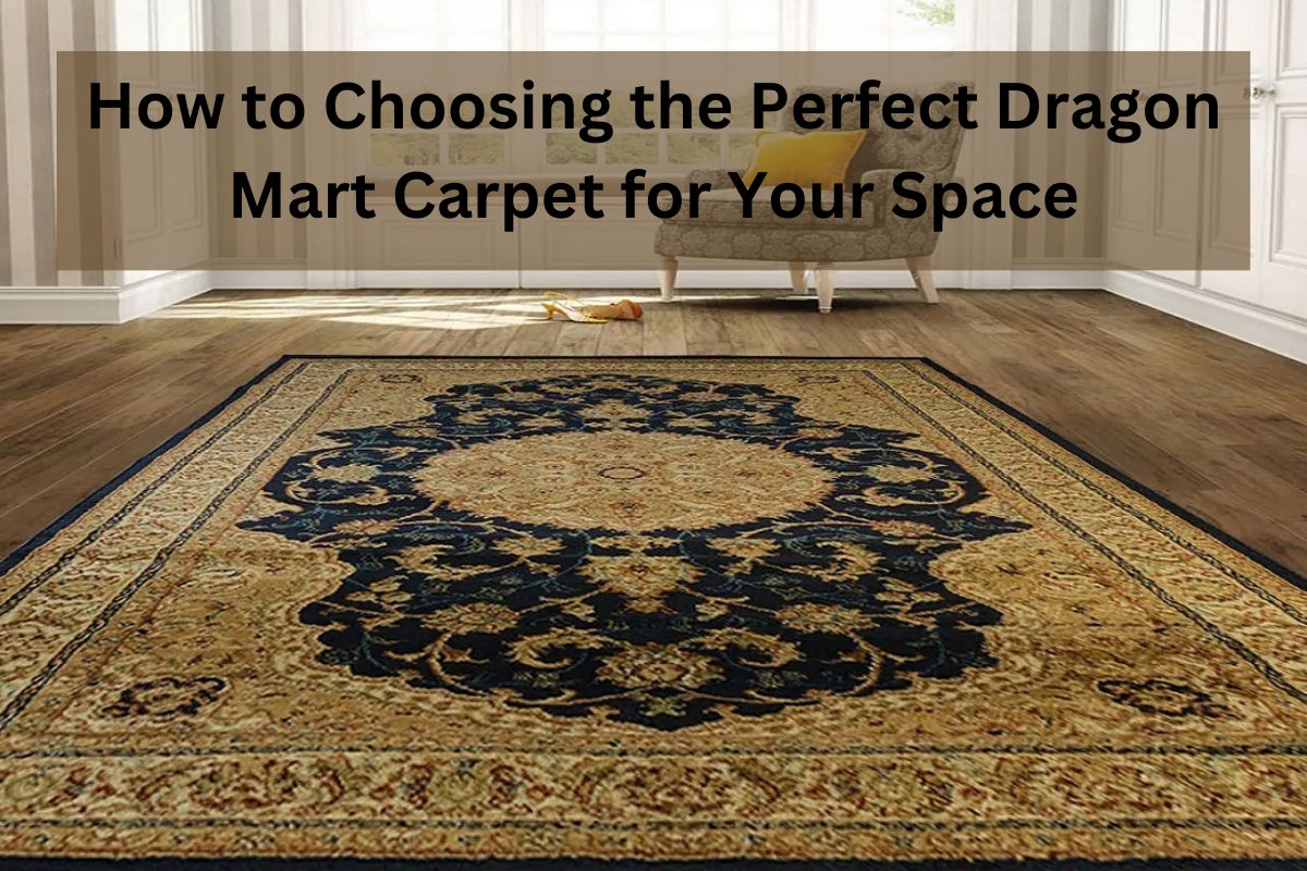 You are currently viewing How to Choosing the Perfect Dragon Mart Carpet for Your Space