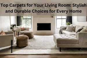 Read more about the article Top Carpets for Your Living Room: Stylish and Durable Choices for Every Home